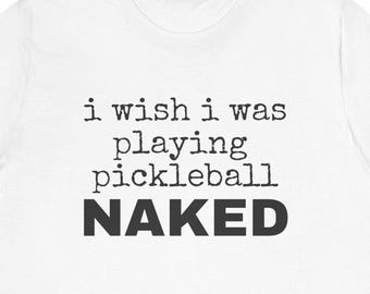 I Wish I Was Playing Pickleball Naked T-Shirt Funny Pickleball Shirt Nudist Pickleball Club Tee Naturist Sports Gift Pickleball Humor Shirt
