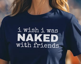 I Wish I Was Naked With Friends T-Shirt Funny Nudist Shirt Naturist Group Tee Body Positive Graphic Shirt Social Naturism Gift Nudist Resort