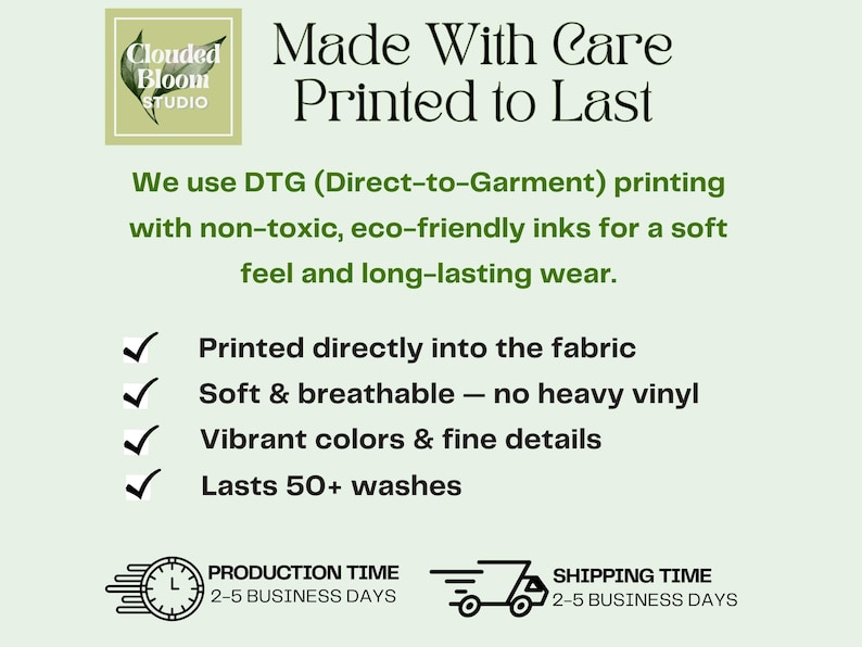 May include: A light green background with text and a logo. The text reads "Made With Care Printed to Last". It also states the use of DTG printing with non-toxic inks for soft feel and long-lasting wear. Includes production and shipping time.