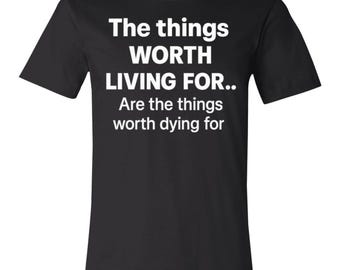 The things worth living for... are the things worth dying for.