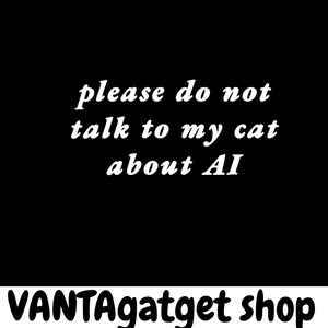 Könnte beinhalten: Schwarzer Hintergrund mit weißem Text: "please do not talk to my cat about AI." Darunter der Shop-Name "VANTAgatget shop" und der Text "file digital-instant download."