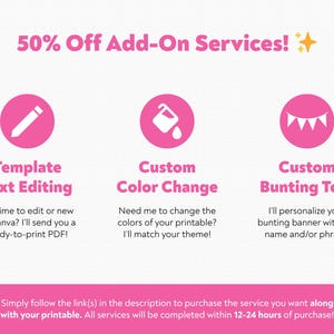 May include: Pink graphic with text: "50% Off Add-On Services!" and three pink circles with icons. The circles read: "Template Text Editing", "Custom Color Change", and "Custom Bunting Text". The bottom text reads: "Simply follow the link(s) in the description..."