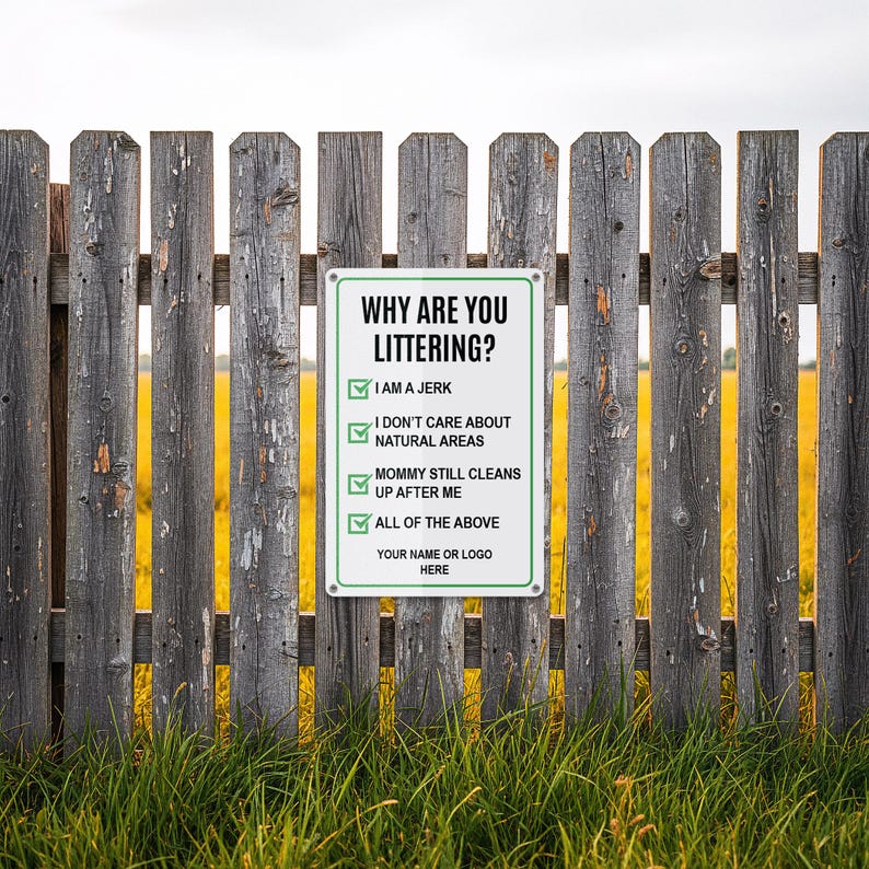 May include: A rectangular white sign with a green border is attached to a weathered wooden fence. The sign reads "WHY ARE YOU LITTERING?" followed by a list of humorous reasons. The background features a field of yellow flowers.