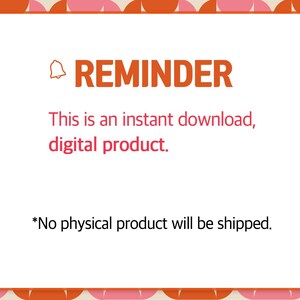 May include: A white rectangular graphic with a pink and orange border. The text "REMINDER" is in orange, with the text "This is an instant download, digital product." below it. The text "*No physical product will be shipped." is at the bottom.