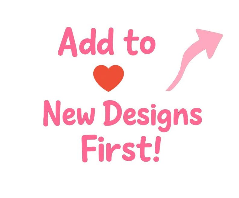 May include: A graphic with the text "Add to" above a red heart and the words "New Designs First!" in pink. A pink arrow points to the right. The background is white.