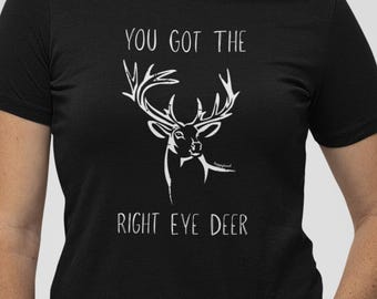 Funny Deer Pun T-Shirt: You Got the Right Eye Deer
