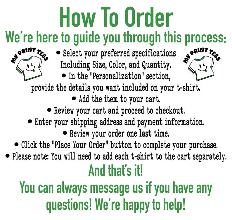 The image is a step-by-step guide on how to order personalized t-shirts from a company called MY PRINT TEES. It provides instructions on how to select the desired specifications, add the item to the cart, review the order, and complete the purchase. The guide also mentions that the customer can always message the company for any questions and that they are happy to help.