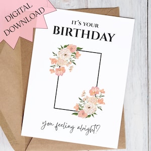 May include: A white birthday card with the text "IT'S YOUR BIRTHDAY" in black. The card features floral arrangements in peach and cream colors, with a black rectangular frame. The phrase "you feeling alright?" is written at the bottom. A pink "DIGITAL DOWNLOAD" sticker is in the corner.