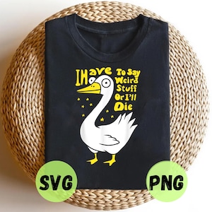 I Have To Say Weird Stuff PNG SVG: Funny Goose Lover Joke Meme (Digital Download)