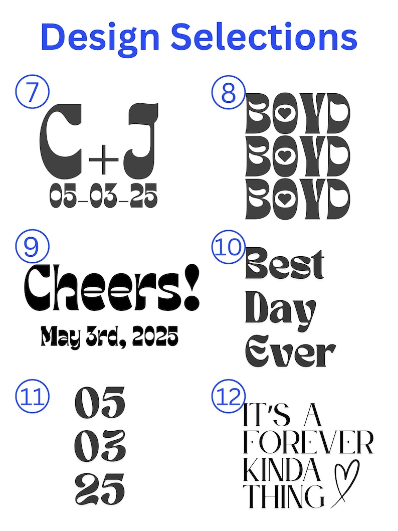 May include: A white background displays design selections in black text. The designs include initials with a date, the word "BOYD" repeated, "Cheers!" with a date, "Best Day Ever", a date, and "IT'S A FOREVER KINDA THING".