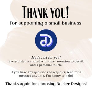May include: A graphic with the words "Thank You!" and "for supporting a small business." It also includes the text "Made just for you!" and "Thanks again for choosing Decker Designs!"
