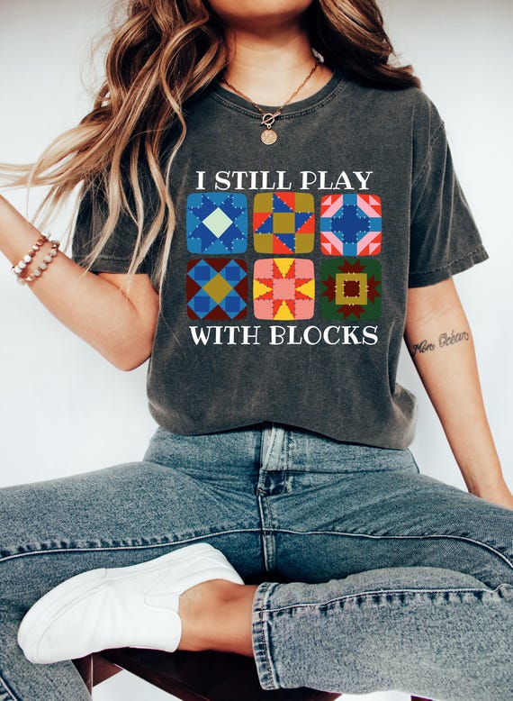 I Still Play With Blocks Shirt, Quilt Patterns Shirt, Gift For Quilter, Quilting Humor Shirt, Sewing Lover Gift, Tailor Shirt, Quilt Mom Tee