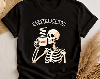 Staying Alive Skeleton Coffee T-Shirt, Hallowen Skeleton, Funny Coffee Lover Tee, Coffee & Bones Graphic Tee, Skull Humor Shirt Gift