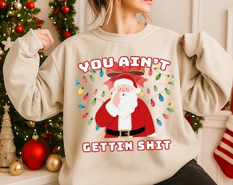 You Ain't Getting Shit Sweatshirt, Funny Christmas Sweatshirt, Santa Graphic Sweater Holiday Party Outfit, Ugly Xmas Gift For Him&Her