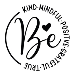 May include: A black and white graphic featuring the word "Be" in a cursive font, a black heart, and the words "Kind, Mindful, Positive, Grateful, True" arranged in a circular pattern. The design is motivational.