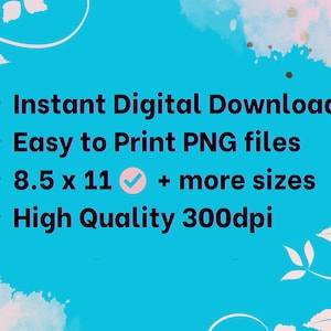 May include: A digital download graphic on a turquoise background. The text includes "Instant Digital Download," "Easy to Print PNG files," "8.5 x 11 + more sizes," and "High Quality 300dpi." Decorative white floral elements are in the corners.