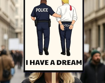 Anti Trump Protest Sign I Have A Dream Police Arrest Trump Sign Trump Was Arrested Sign Anti MAGA Racist Facist FDT Protest Political Sign