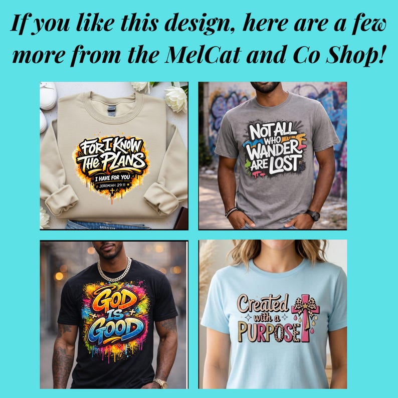 May include: A collage of t-shirts and a sweatshirt with inspirational quotes. The designs include "For I Know The Plans", "Not All Who Wander Are Lost", "God Is Good", and "Created with a Purpose". The text "If you like this design, here are a few more from the MelCat and Co Shop!" is at the top.