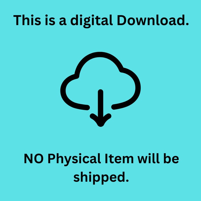 May include: A digital download graphic on a turquoise background. The image features a black cloud icon with a downward arrow, accompanied by the text "This is a digital Download." and "NO Physical Item will be shipped."