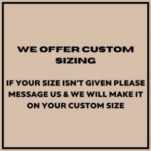 May include: Text on a beige background within a black border. The text reads: "WE OFFER CUSTOM SIZING. IF YOUR SIZE ISN'T GIVEN PLEASE MESSAGE US & WE WILL MAKE IT ON YOUR CUSTOM SIZE."