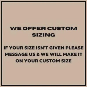 May include: Text on a beige background within a black border. The text reads "WE OFFER CUSTOM SIZING" followed by "IF YOUR SIZE ISN'T GIVEN PLEASE MESSAGE US & WE WILL MAKE IT ON YOUR CUSTOM SIZE."