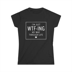 WTF-ING My way through life, Women&#39;s Softstyle Tee, Funny T-Shirt, Gift for Sarcastic Friends, Casual Wear, Humor Apparel, Graduation Gift