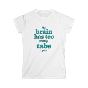 My Brain Has Too Many Tabs Open.  Women&#39;s Softstyle Tee, Funny T-Shirt, Casual Wear, Humor Apparel,