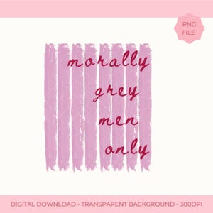 May include: A digital graphic design featuring vertical light pink brush strokes with a textured appearance. Overlaid on the stripes is the dark pink text that reads "morally grey men only" in a cursive, handwritten-style font.