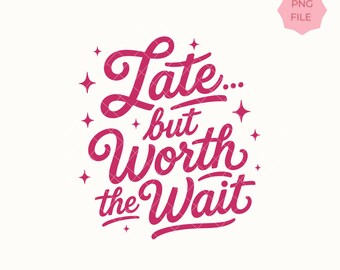 Late But Worth The Wait Quote PNG, Running Late, Sarcastic Humor Design, Shirt Graphic, Instant Download