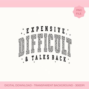 May include: A digital graphic design featuring the black text EXPENSIVE DIFFICULT & TALKS BACK in a varsity-style font. The word DIFFICULT is filled with a black and white leopard print pattern. Small black stars surround the text.