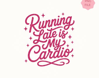 Funny Running Late Quote PNG, Running Late Is My Cardio, Sarcastic Humor Design, Shirt Graphic, Instant Download