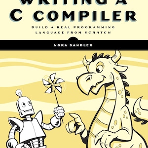 Könnte beinhalten: Ein Buchcover mit dem Titel "WRITING A C COMPILER" vor gelbem Hintergrund. Es zeigt einen Cartoon-Roboter und einen Drachen. Der Roboter hält ein Windrad, und der Drache zeigt. Der Text "BUILD A REAL PROGRAMMING LANGUAGE FROM SCRATCH" ist ebenfalls vorhanden.