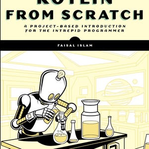 Puede incluir: Portada del libro "Kotlin From Scratch" de Faisal Islam. La imagen muestra un robot científico vertiendo líquido en un matraz. El título del libro está en letras grandes y en negrita, con el subtítulo "A Project-Based Introduction for the Intrepid Programmer."