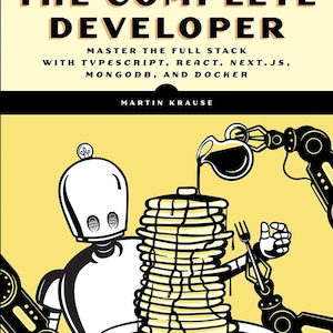 Könnte beinhalten: Buchcover für "The Complete Developer" mit gelbem Hintergrund und orangefarbenem Header. Der Titel ist in fetten schwarzen Buchstaben gehalten. Eine Illustration zeigt einen Roboter, der Pfannkuchen mit Sirup serviert. Das Buch lehrt Full-Stack-Entwicklung.