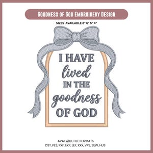 May include: An embroidery design featuring a light blue bow atop an arched frame containing the text I HAVE lived IN THE goodness OF GOD. The design includes the text GOODNESS OF GOD EMBROIDERY DESIGN, SIZES AVAILABLE 8" 6" 5" 4", and file formats DST, PES, PXF, EXP, JEF, XXX, VP3, SEW, HUS.