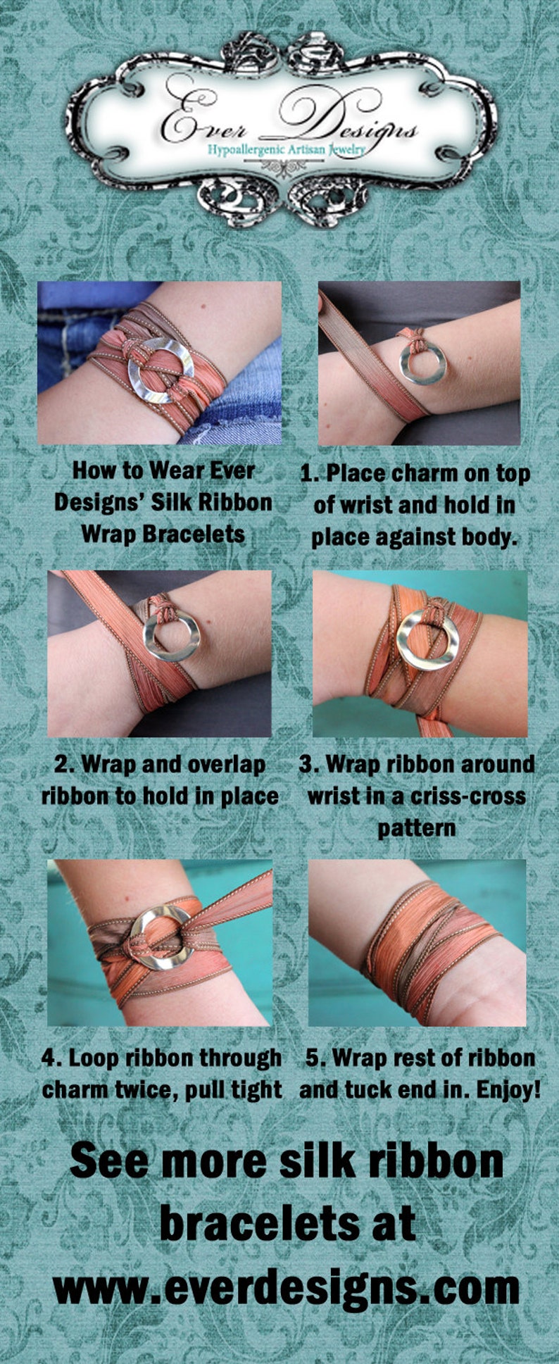 May include: Step-by-step guide on how to wear Ever Designs' silk ribbon wrap bracelets. The instructions show how to wrap the ribbon around the wrist and secure it with a charm. The bracelets are made of silk ribbon.