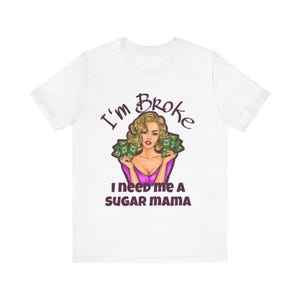 I&#39;m Broke, Need a Sugar Mama Tee, Funny T-Shirt, Man Graphic Tee, Gift for Her, Casual Wear, Stylish Humor Top