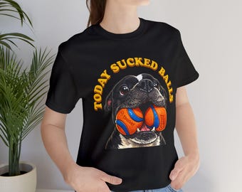 Today Sucked Balls Dog Shirt, Funny Dog Lover Tee Inspired by Our American Bulldog , Bad Day Graphic T-Shirt