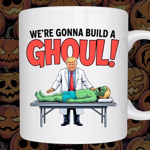 Funny Political Mug: We&#39;re Gonna Build a Ghoul - Halloween Gag Gift