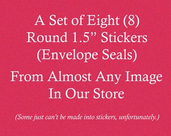 Set of Eight  Round 1.5 Inch Stickers - Envelope Seals - Choose From *Almost* Any Image in Our Store