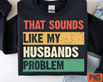 That Sounds Like My Husband’s Problem PNG – Funny Wife Quote  – Sarcastic Humor Digital Download