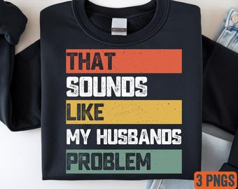 That Sounds Like My Husband’s Problem PNG – Funny Wife Quote Bundle – Sarcastic Humor Design  – Digital Download
