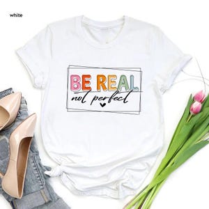 Be Real Not Perfect Shirt - Positive Affirmation Tee - Self Love T-Shirt - Mental Health Awareness Shirt - Inspirational Graphic Tee