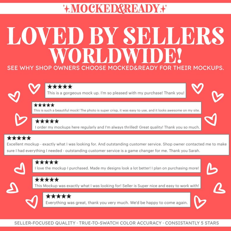May include: A coral red graphic featuring the white text MOCKED&READY, LOVED BY SELLERS WORLDWIDE, and SEE WHY SHOP OWNERS CHOOSE MOCKED&READY FOR THEIR MOCKUPS. Includes seven five-star reviews with customer testimonials and white heart icons.