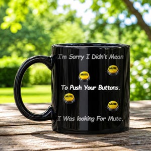 May include: A black ceramic mug featuring the white text "I'm Sorry I Didn't Mean To Push Your Buttons. I Was looking For Mute." The mug is decorated with four yellow circular buttons, each labeled with the word "MUTE" in black capital letters.