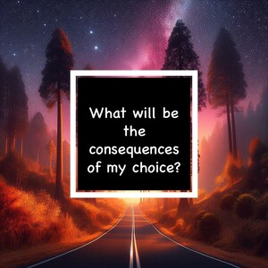 May include: An artistic digital image features a road leading towards a bright light, framed by trees and a starry sky. A black square with white border contains the text: "What will be the consequences of my choice?"