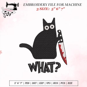 May include: Black cat embroidery design holding a bloody knife, with the word "WHAT?" below. The design is available in three sizes: 5", 6", and 7". The image also includes the text "EMBROIDERY FILE FOR MACHINE".
