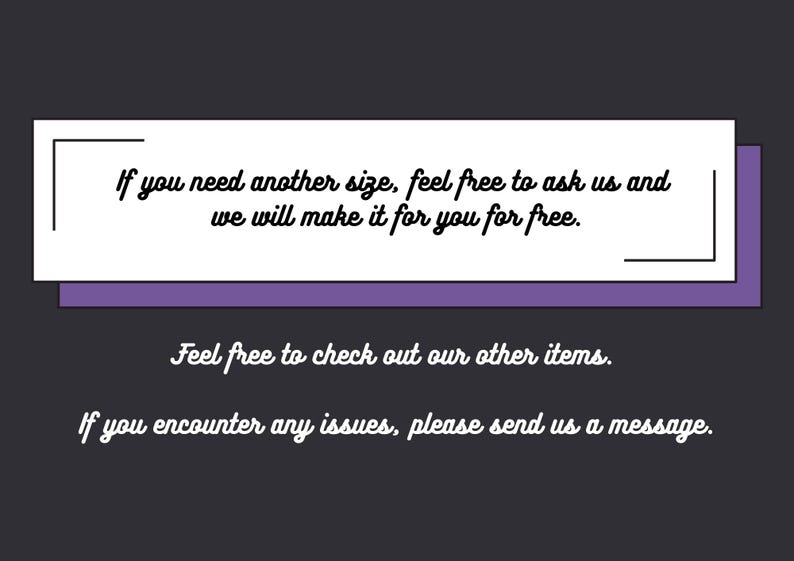 May include: A graphic with text on a dark background. The text says, "If you need another size, feel free to ask us and we will make it for you for free." Additional text encourages checking out other items and sending a message for issues.