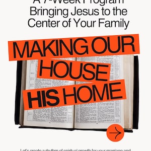 May include: An open Bible with the text "MAKING OUR HOUSE HIS HOME" overlaid on orange banners. The image also includes the text "A 7-Week Program Bringing Jesus to the Center of Your Family" and a call to action to build a strong family.
