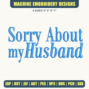 May include: Machine embroidery design with the text "Sorry About my Husband" in blue. The design is available in four sizes: 4", 5", 6", and 7". The image also lists various file formats, including EXP, DST, JEF, ART, PES, VP3, HUS, PCD, and XXX.